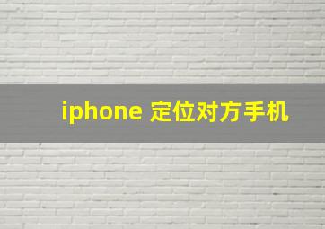 iphone 定位对方手机